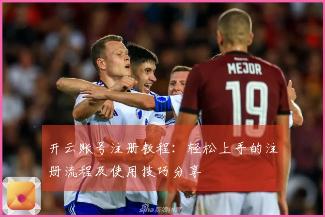 开云账号注册教程：轻松上手的注册流程及使用技巧分享