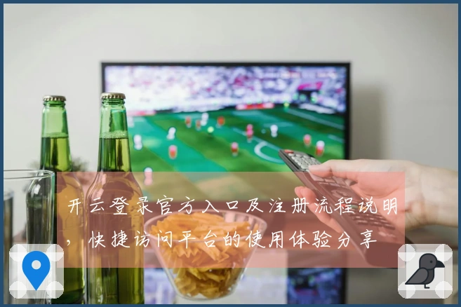 开云登录官方入口及注册流程说明，快捷访问平台的使用体验分享