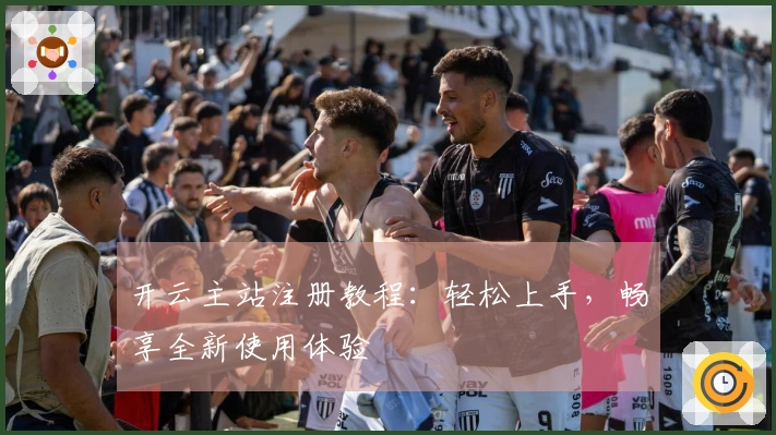 开云主站注册教程：轻松上手，畅享全新使用体验