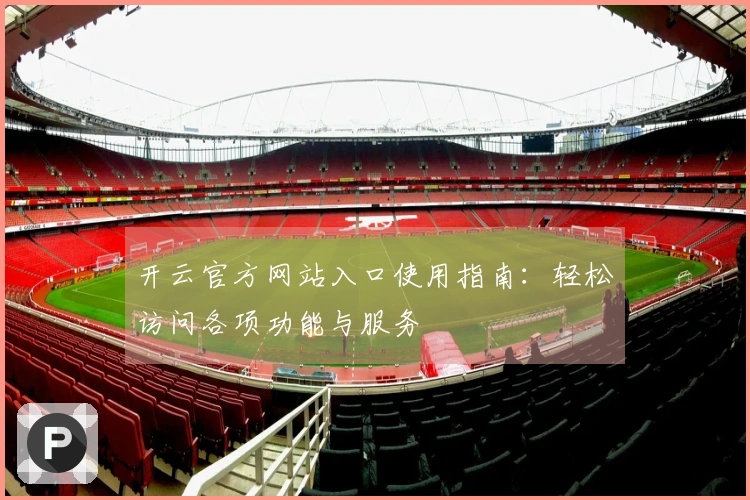 开云官方网站入口使用指南：轻松访问各项功能与服务
