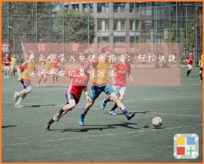 开云登录入口使用指南:轻松快捷访问平台的最佳方法