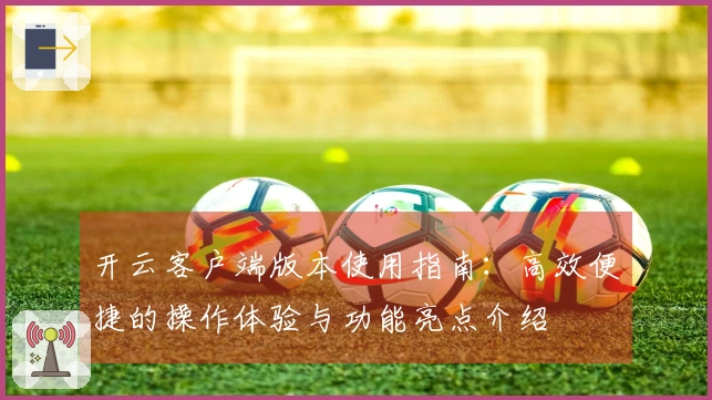 开云客户端版本使用指南：高效便捷的操作体验与功能亮点介绍