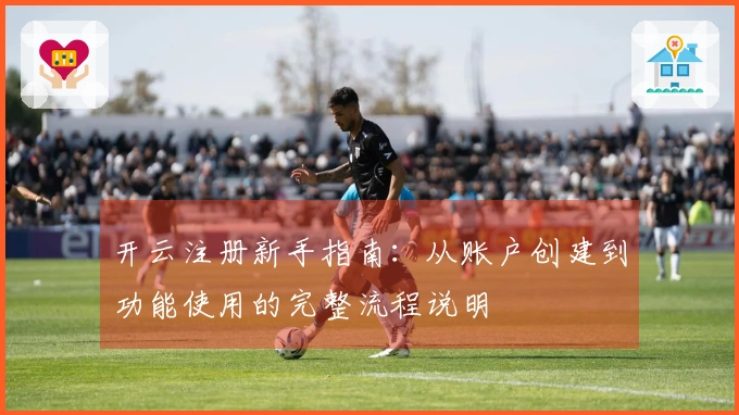 开云注册新手指南:从账户创建到功能使用的完整流程说明