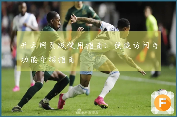 开云网页版使用指南：便捷访问与功能介绍指南