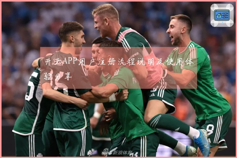 开云APP用户注册流程说明及使用体验分享