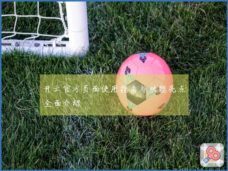 开云官方页面使用指南与功能亮点全面介绍