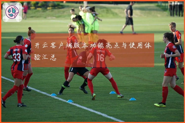 开云客户端版本功能亮点与使用体验汇总