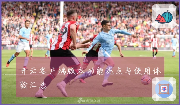 开云客户端版本功能亮点与使用体验汇总