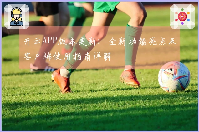 开云APP版本更新：全新功能亮点及客户端使用指南详解