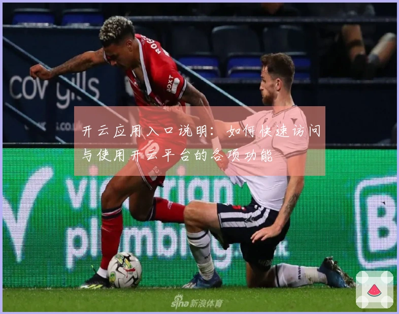 开云应用入口说明：如何快速访问与使用开云平台的各项功能