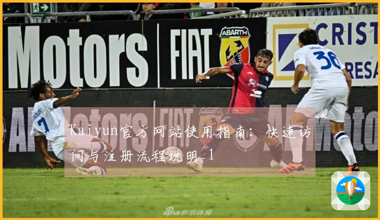 Kaiyun官方网站使用指南：快速访问与注册流程说明_1