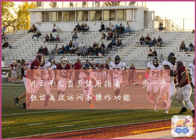 开云平台首页使用指南：一步一步教你高效访问和操作功能