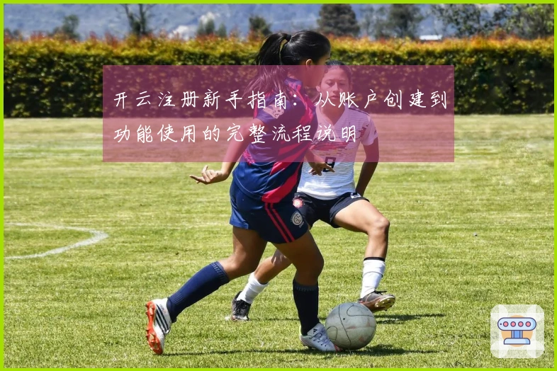开云注册新手指南：从账户创建到功能使用的完整流程说明