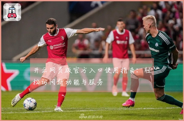 开云网页版官方入口使用指南:轻松访问新功能与服务