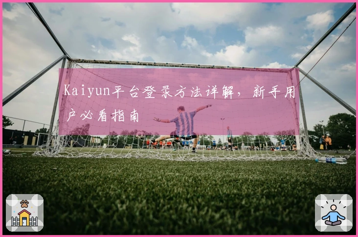 Kaiyun平台登录方法详解，新手用户必看指南