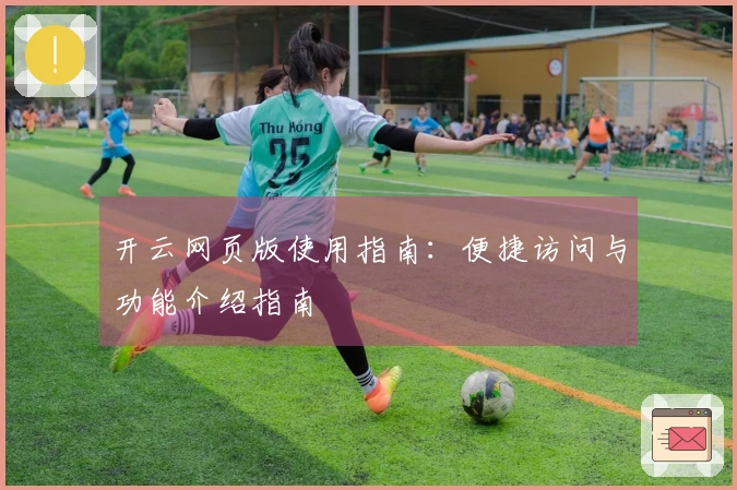 开云网页版使用指南:便捷访问与功能介绍指南